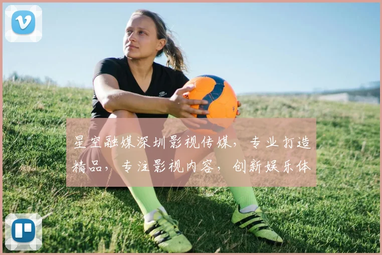 星空融媒深圳影视传媒，专业打造精品，专注影视内容，创新娱乐体验，引领行业风向标。