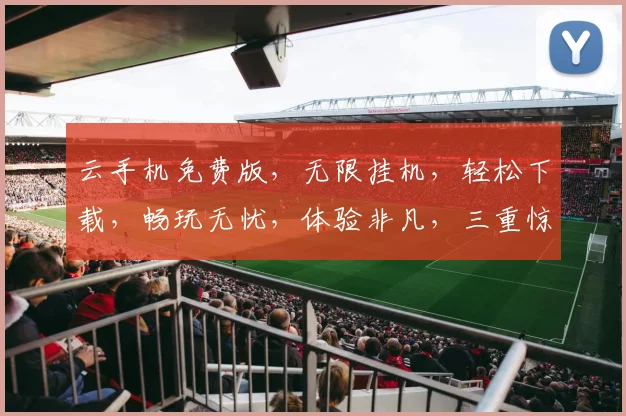 云手机免费版，无限挂机，轻松下载，畅玩无忧，体验非凡，三重惊喜，等你来拿