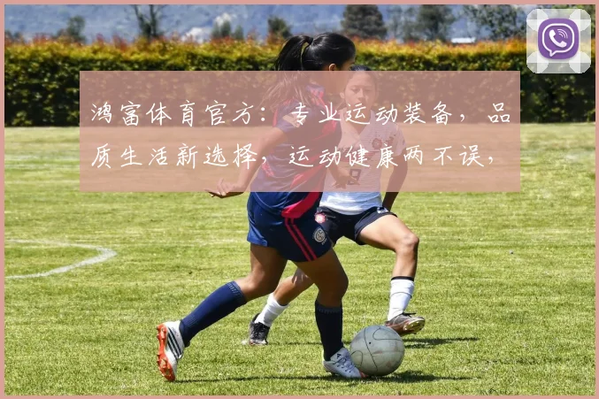 鸿富体育官方：专业运动装备，品质生活新选择，运动健康两不误，尽在鸿富体育