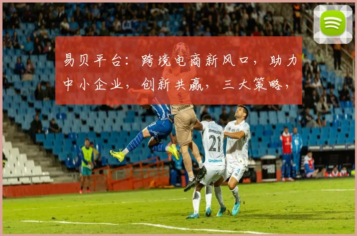 易贝平台：跨境电商新风口，助力中小企业，创新共赢，三大策略，突破全球市场