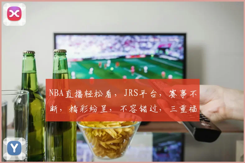 NBA直播轻松看，JRS平台，赛事不断，精彩纷呈，不容错过，三重福利等你来