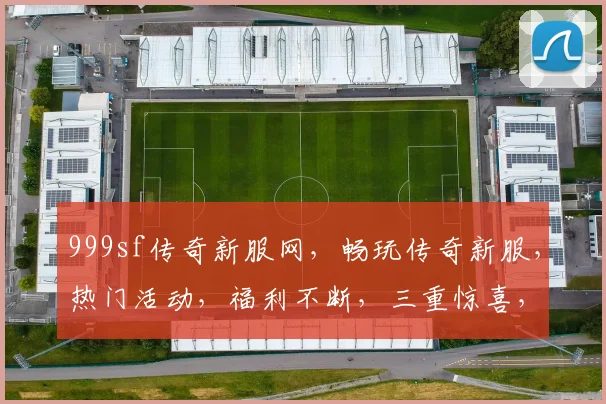 999sf传奇新服网，畅玩传奇新服，热门活动，福利不断，三重惊喜，不容错过