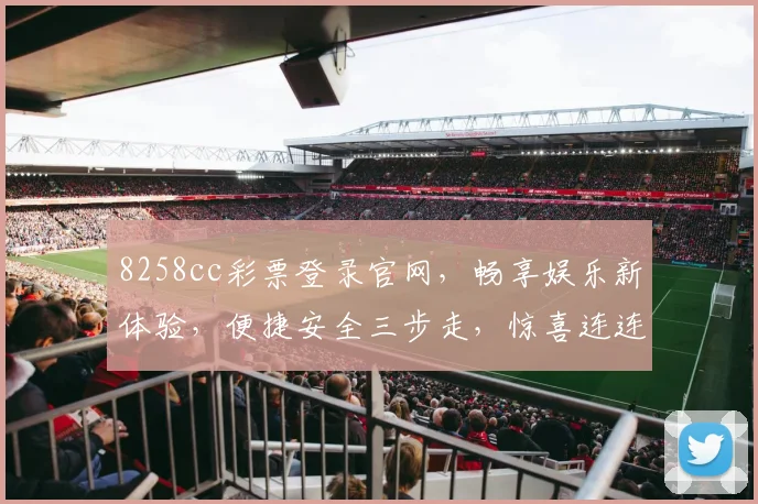 8258cc彩票登录官网，畅享娱乐新体验，便捷安全三步走，惊喜连连不间断，快来体验