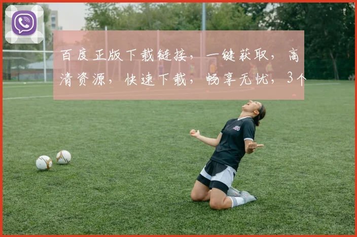 百度正版下载链接，一键获取，高清资源，快速下载，畅享无忧，3个推荐，必看