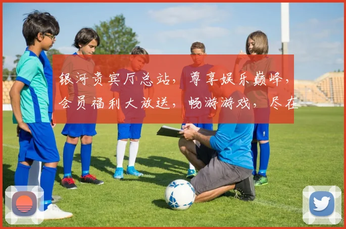 银河贵宾厅总站，尊享娱乐巅峰，会员福利大放送，畅游游戏，尽在掌握，惊喜连连