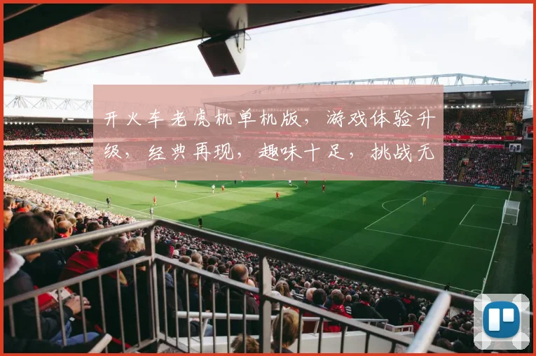 开火车老虎机单机版，游戏体验升级，经典再现，趣味十足，挑战无限