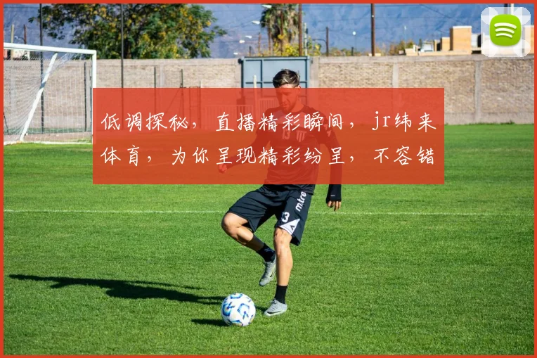低调探秘，直播精彩瞬间，jr纬来体育，为你呈现精彩纷呈，不容错过