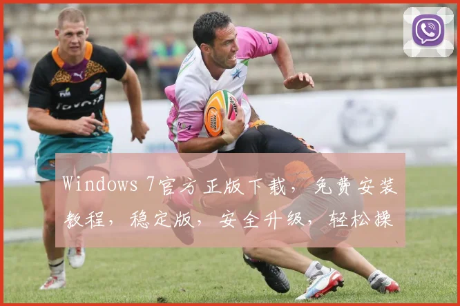 Windows 7官方正版下载，免费安装教程，稳定版，安全升级，轻松操作，体验无忧